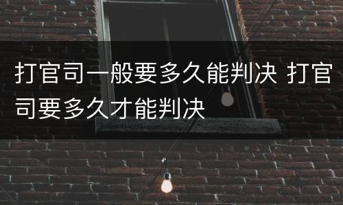 打官司一般要多久能判决 打官司要多久才能判决