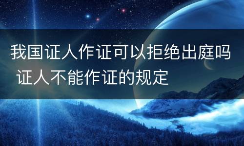我国证人作证可以拒绝出庭吗 证人不能作证的规定