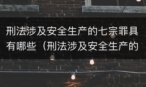 刑法涉及安全生产的七宗罪具有哪些（刑法涉及安全生产的最常见七宗罪）