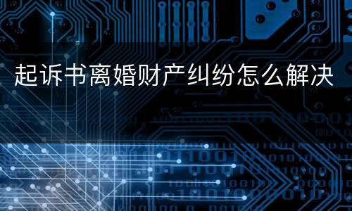 起诉书离婚财产纠纷怎么解决