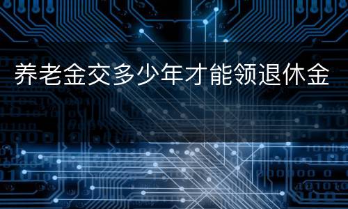 养老金交多少年才能领退休金