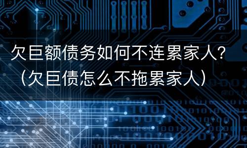 欠巨额债务如何不连累家人？（欠巨债怎么不拖累家人）