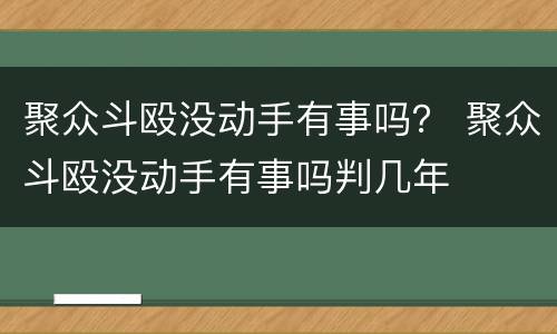 聚众斗殴没动手有事吗？ 聚众斗殴没动手有事吗判几年