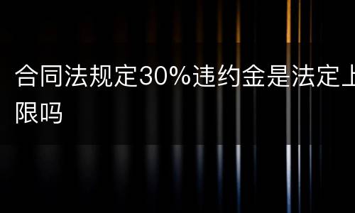 合同法规定30%违约金是法定上限吗