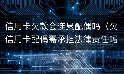信用卡欠款会连累配偶吗（欠信用卡配偶需承担法律责任吗）
