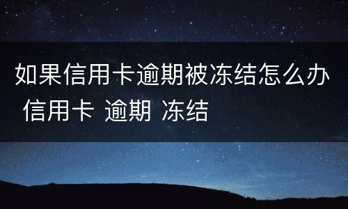 如果信用卡逾期被冻结怎么办 信用卡 逾期 冻结