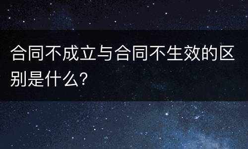 合同不成立与合同不生效的区别是什么？