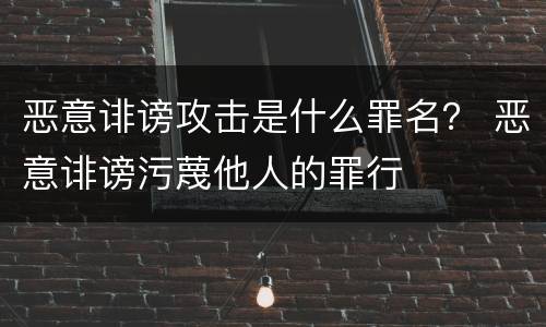 恶意诽谤攻击是什么罪名？ 恶意诽谤污蔑他人的罪行