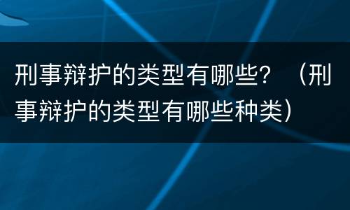 刑事辩护的类型有哪些？（刑事辩护的类型有哪些种类）