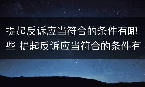 提起反诉应当符合的条件有哪些 提起反诉应当符合的条件有哪些要求