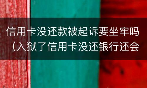 信用卡没还款被起诉要坐牢吗（入狱了信用卡没还银行还会起诉吗）