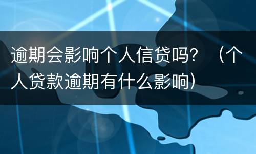 逾期会影响个人信贷吗？（个人贷款逾期有什么影响）