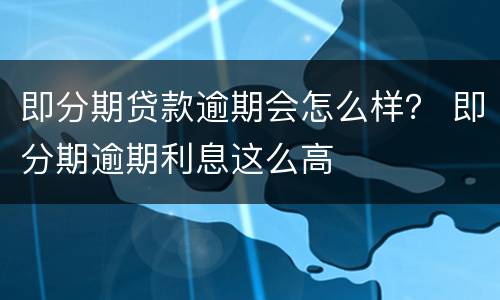 即分期贷款逾期会怎么样？ 即分期逾期利息这么高