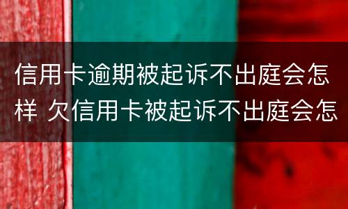 信用卡逾期被起诉不出庭会怎样 欠信用卡被起诉不出庭会怎么样