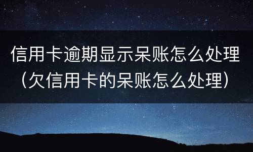 信用卡逾期显示呆账怎么处理（欠信用卡的呆账怎么处理）