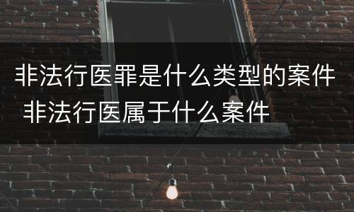 非法行医罪是什么类型的案件 非法行医属于什么案件