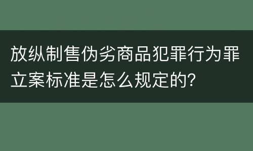 放纵制售伪劣商品犯罪行为罪立案标准是怎么规定的？