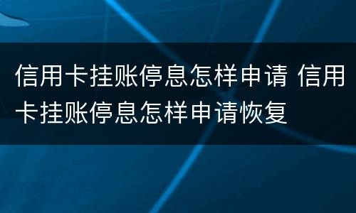 信用卡挂账停息怎样申请 信用卡挂账停息怎样申请恢复