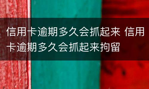 信用卡逾期多久会抓起来 信用卡逾期多久会抓起来拘留