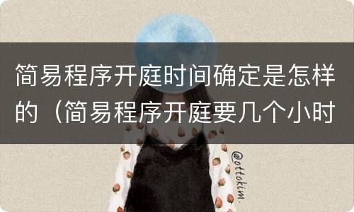 简易程序开庭时间确定是怎样的（简易程序开庭要几个小时）