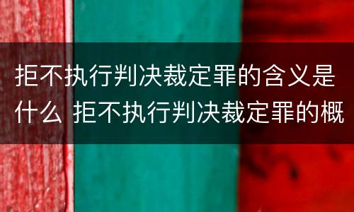 拒不执行判决裁定罪的含义是什么 拒不执行判决裁定罪的概念和特征