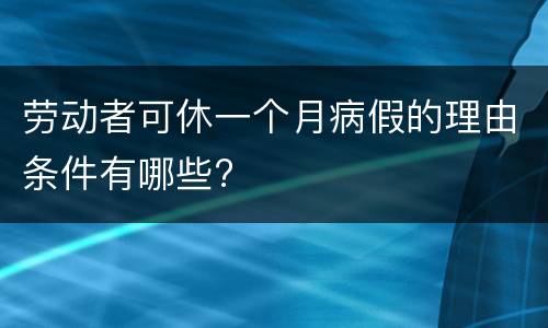劳动者可休一个月病假的理由条件有哪些?