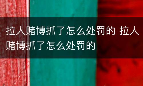拉人赌博抓了怎么处罚的 拉人赌博抓了怎么处罚的
