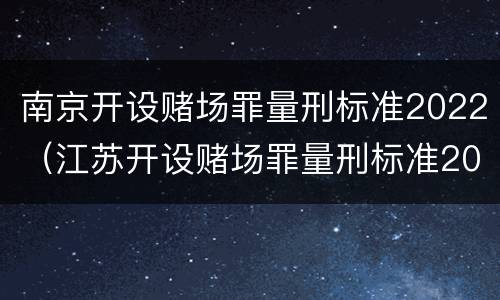 南京开设赌场罪量刑标准2022（江苏开设赌场罪量刑标准2020）