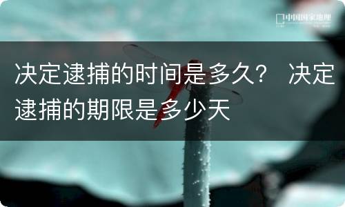决定逮捕的时间是多久？ 决定逮捕的期限是多少天