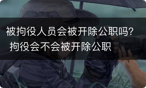 被拘役人员会被开除公职吗？ 拘役会不会被开除公职