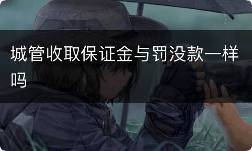 城管收取保证金与罚没款一样吗