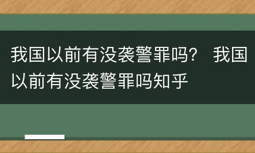 我国以前有没袭警罪吗？ 我国以前有没袭警罪吗知乎