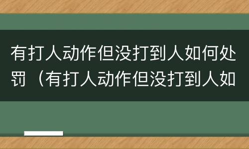 有打人动作但没打到人如何处罚（有打人动作但没打到人如何处罚）