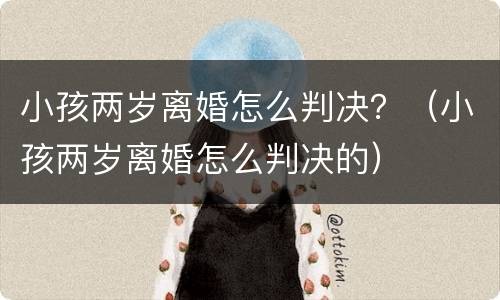 小孩两岁离婚怎么判决？（小孩两岁离婚怎么判决的）