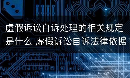 虚假诉讼自诉处理的相关规定是什么 虚假诉讼自诉法律依据