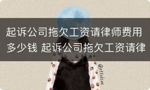 起诉公司拖欠工资请律师费用多少钱 起诉公司拖欠工资请律师费用多少钱合适