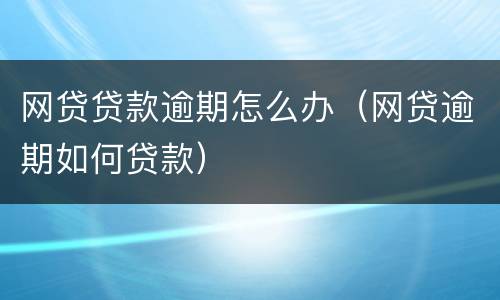 网贷贷款逾期怎么办（网贷逾期如何贷款）