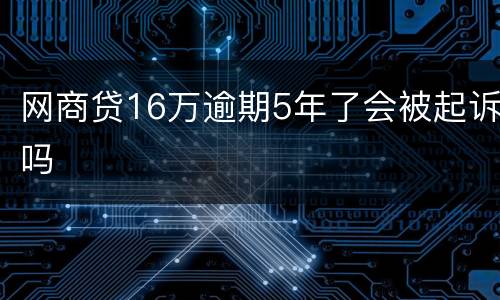 网商贷16万逾期5年了会被起诉吗