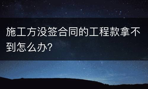 施工方没签合同的工程款拿不到怎么办？