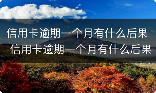 信用卡逾期一个月有什么后果 信用卡逾期一个月有什么后果呢