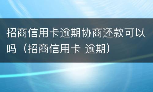 招商信用卡逾期协商还款可以吗（招商信用卡 逾期）