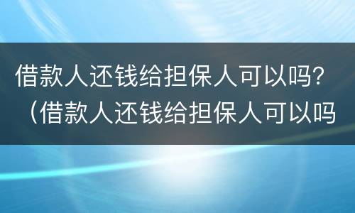 借款人还钱给担保人可以吗？（借款人还钱给担保人可以吗合法吗）