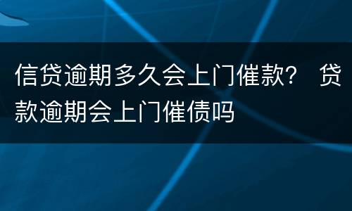 信贷逾期多久会上门催款？ 贷款逾期会上门催债吗