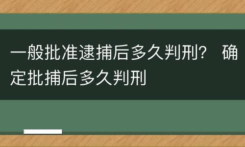 一般批准逮捕后多久判刑？ 确定批捕后多久判刑