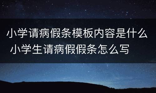 小学请病假条模板内容是什么 小学生请病假假条怎么写