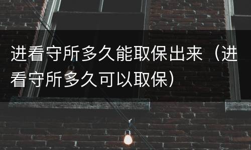 进看守所多久能取保出来（进看守所多久可以取保）