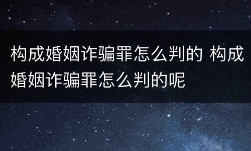 构成婚姻诈骗罪怎么判的 构成婚姻诈骗罪怎么判的呢