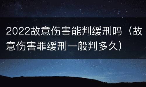 2022故意伤害能判缓刑吗（故意伤害罪缓刑一般判多久）