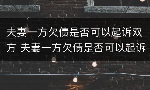 夫妻一方欠债是否可以起诉双方 夫妻一方欠债是否可以起诉双方债务人