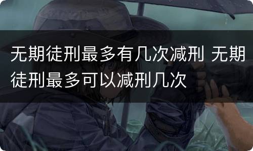 无期徒刑最多有几次减刑 无期徒刑最多可以减刑几次